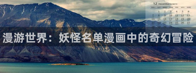 奇漫屋漫画下拉式奇漫屋漫画免费阅读下载：漫游世界：妖怪名单漫画中的奇幻冒险