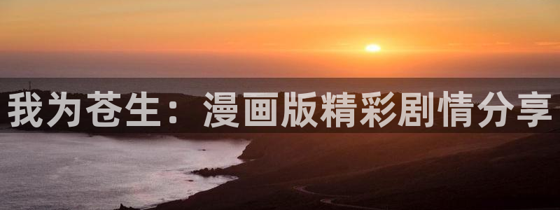 奇漫屋漫画免费观：我为苍生：漫画版精彩剧情分享