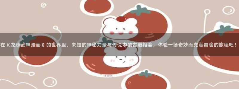 奇漫屋：在《龙脉武神漫画》的世界里，未知的神秘力量与传说中的古道相会，体验一场奇妙而充满冒险的旅程吧！